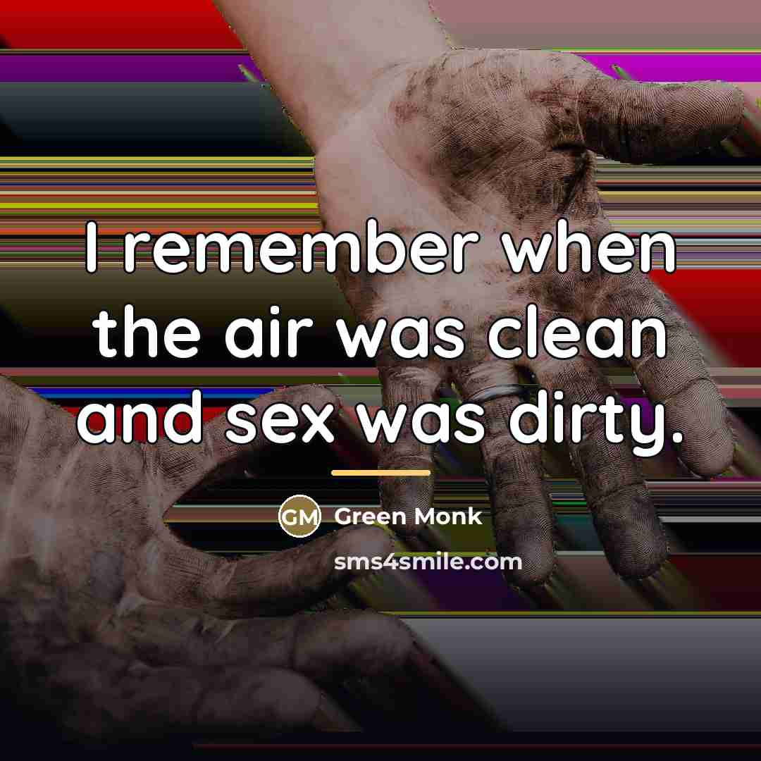 “I remember when the air was clean and sex was…” quote by Green Monk