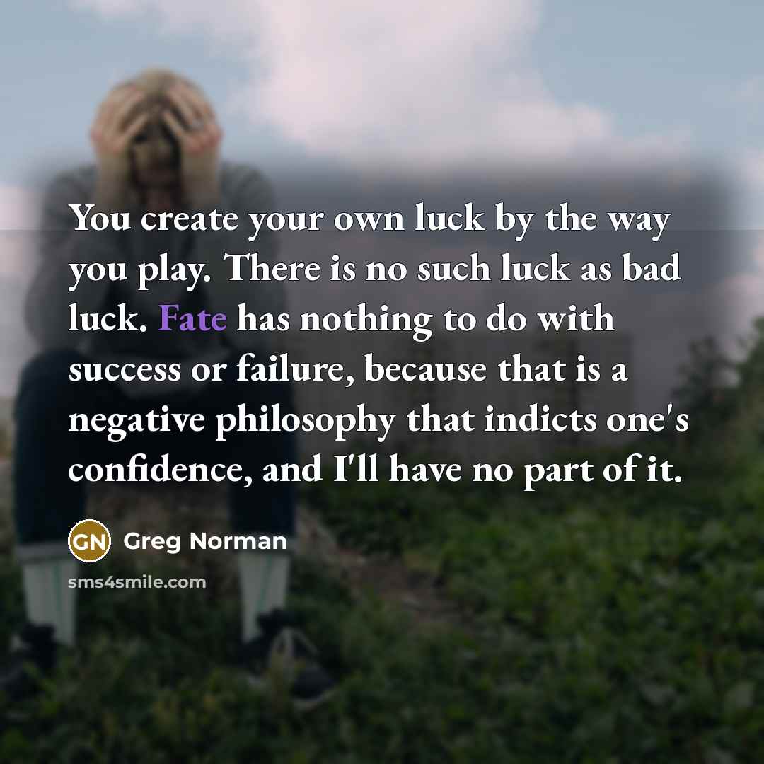 “You create your own luck by the way you play.…” quote by Greg Norman