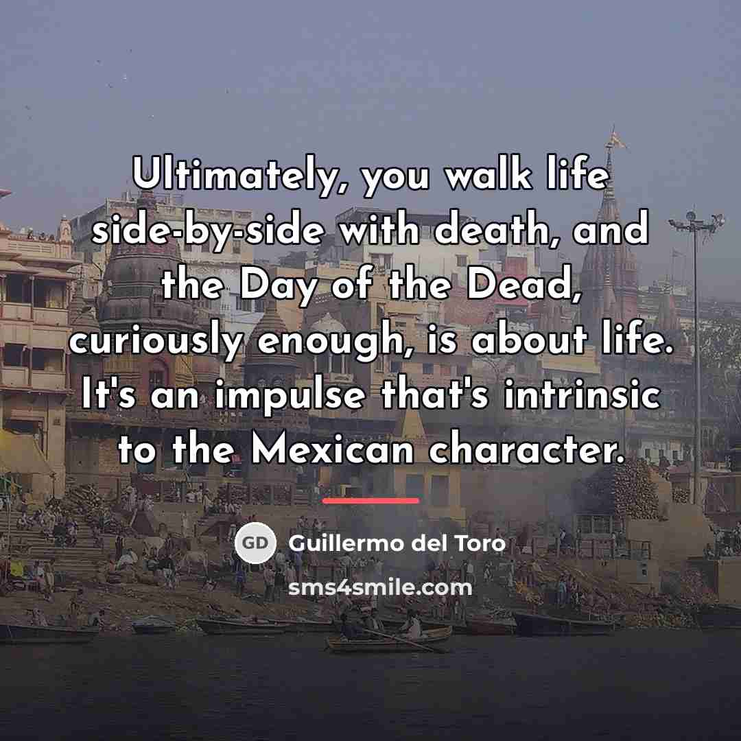 “Ultimately, you walk life side-by-side with death, and the Day…” quote by Guillermo del Toro