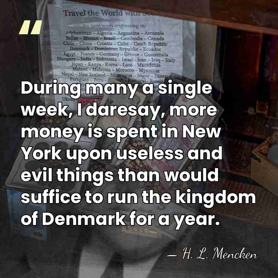 During many a single week, I daresay, more money is spent in&hellip; - H. L. Mencken
