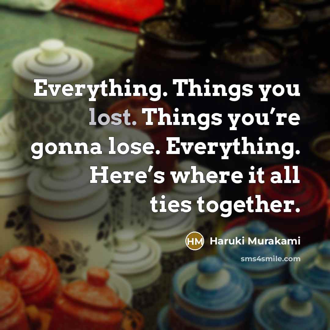 “Everything. Things you lost. Things you’re gonna lose. Everything. Here’s…” quote by Haruki Murakami
