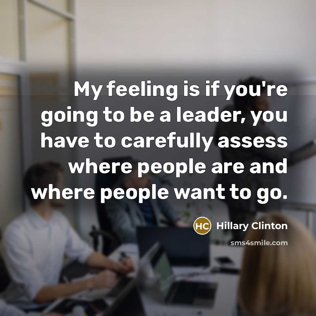 “My feeling is if you're going to be a leader,…” quote by Hillary Clinton