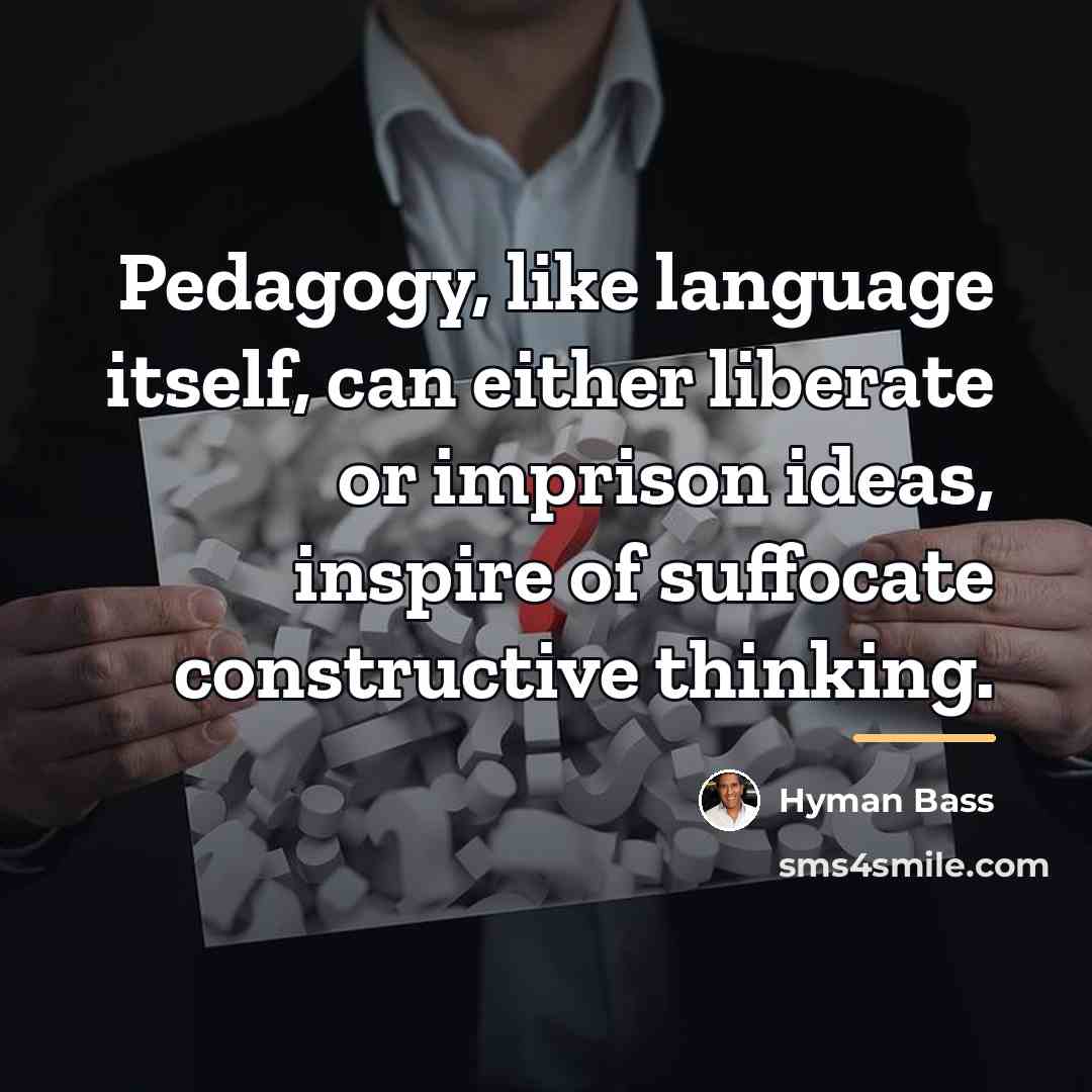 “Pedagogy, like language itself, can either liberate or imprison ideas,…” quote by Hyman Bass