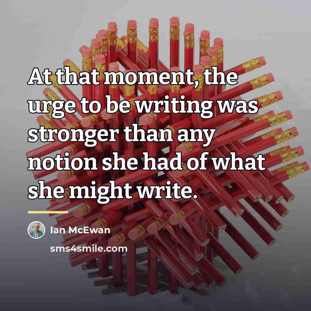 “At that moment, the urge to be writing was stronger…” quote by Ian Mcewan