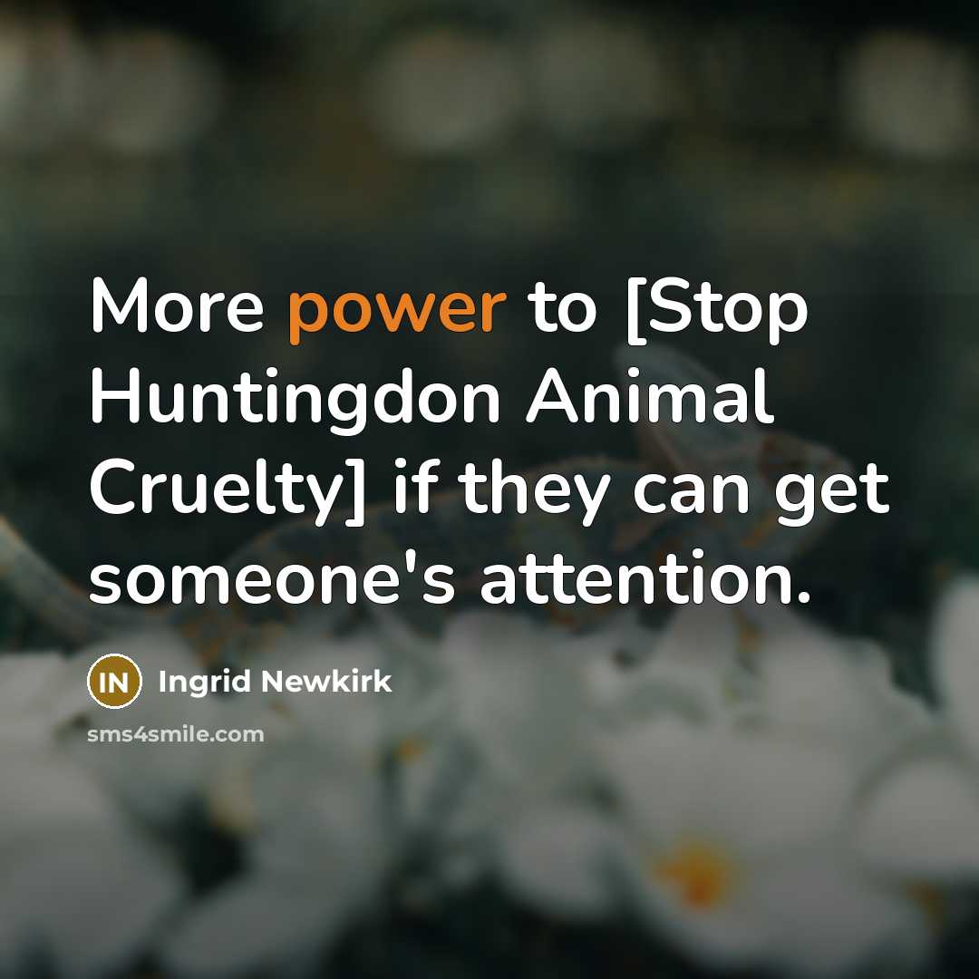 “More power to [Stop Huntingdon Animal Cruelty] if they can…” quote by Ingrid Newkirk