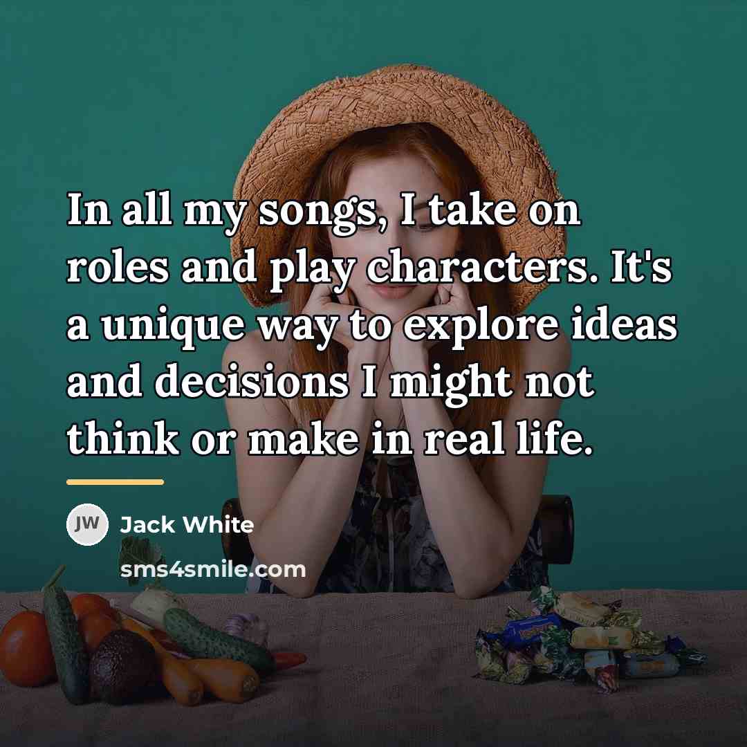 “In all my songs, I take on roles and play…” quote by Jack White