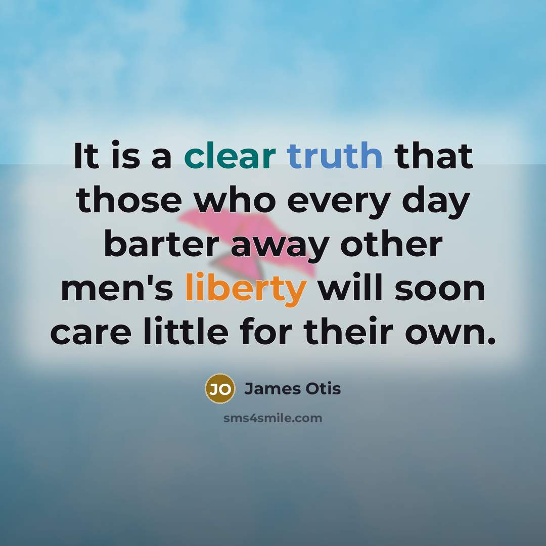 “It is a clear truth that those who every day barter away other men's liberty will soon care little for their own.” quote by James Otis