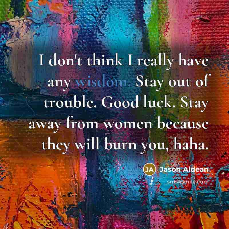 “I don't think I really have any wisdom. Stay out…” quote by Jason Aldean