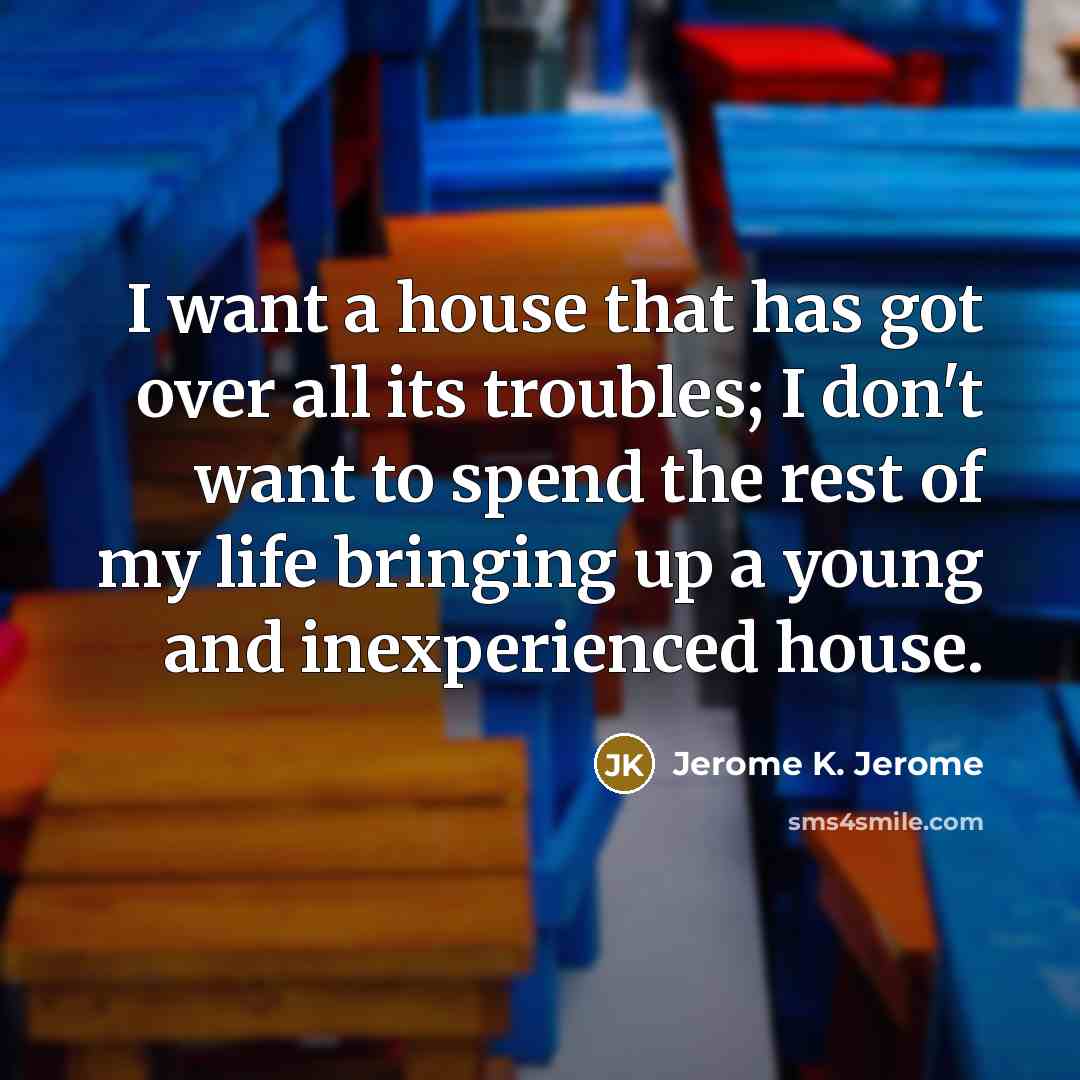 “I want a house that has got over all its…” quote by Jerome K. Jerome