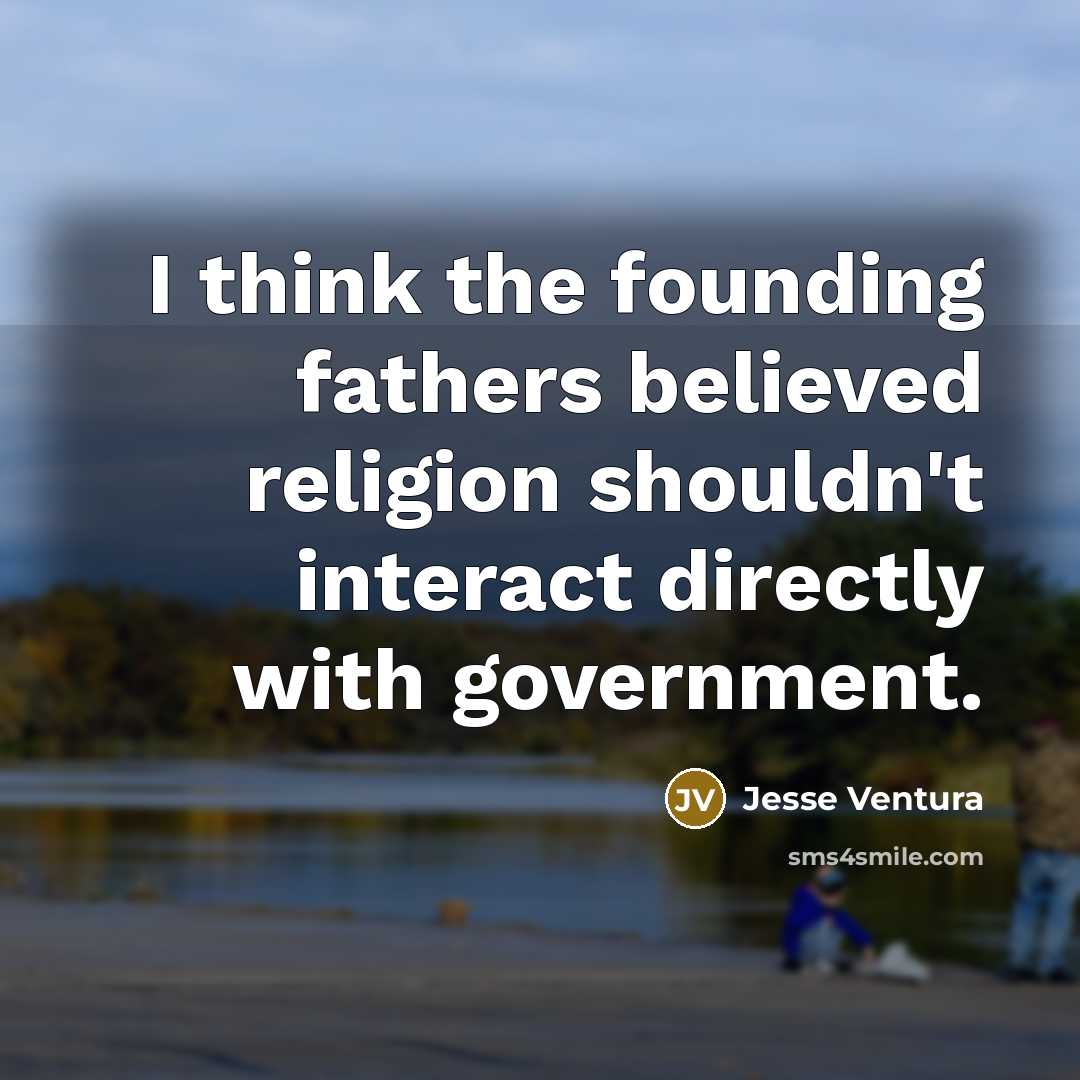 “I think the founding fathers believed religion shouldn't interact directly…” quote by Jesse Ventura