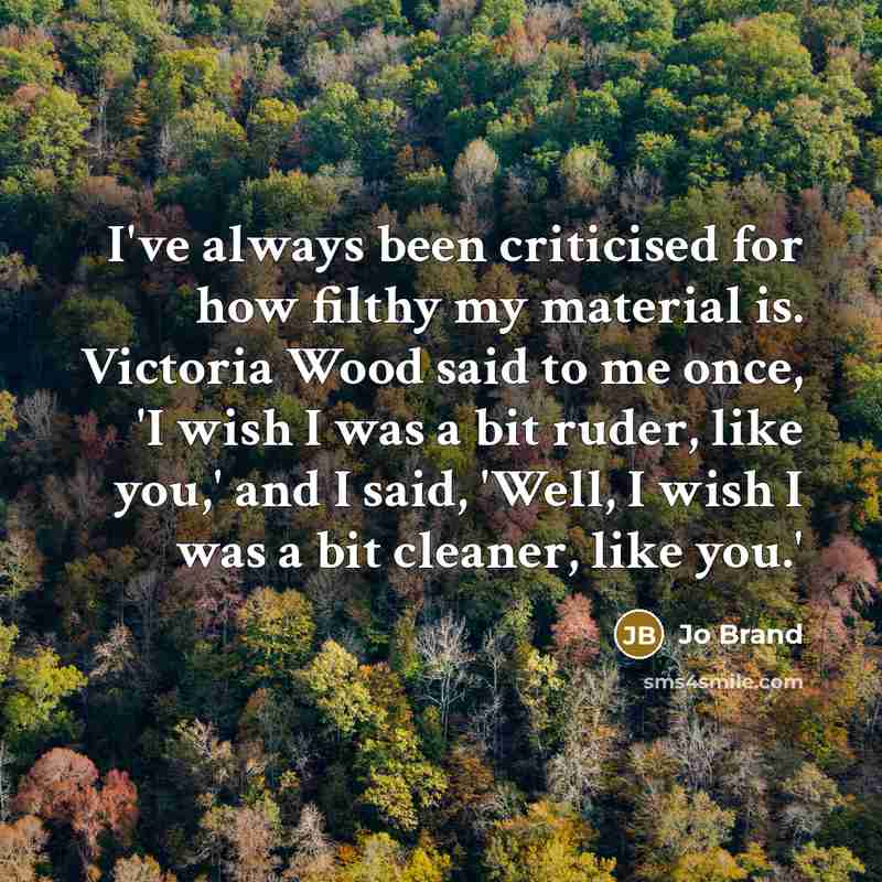“I've always been criticised for how filthy my material is.…” quote by Jo Brand
