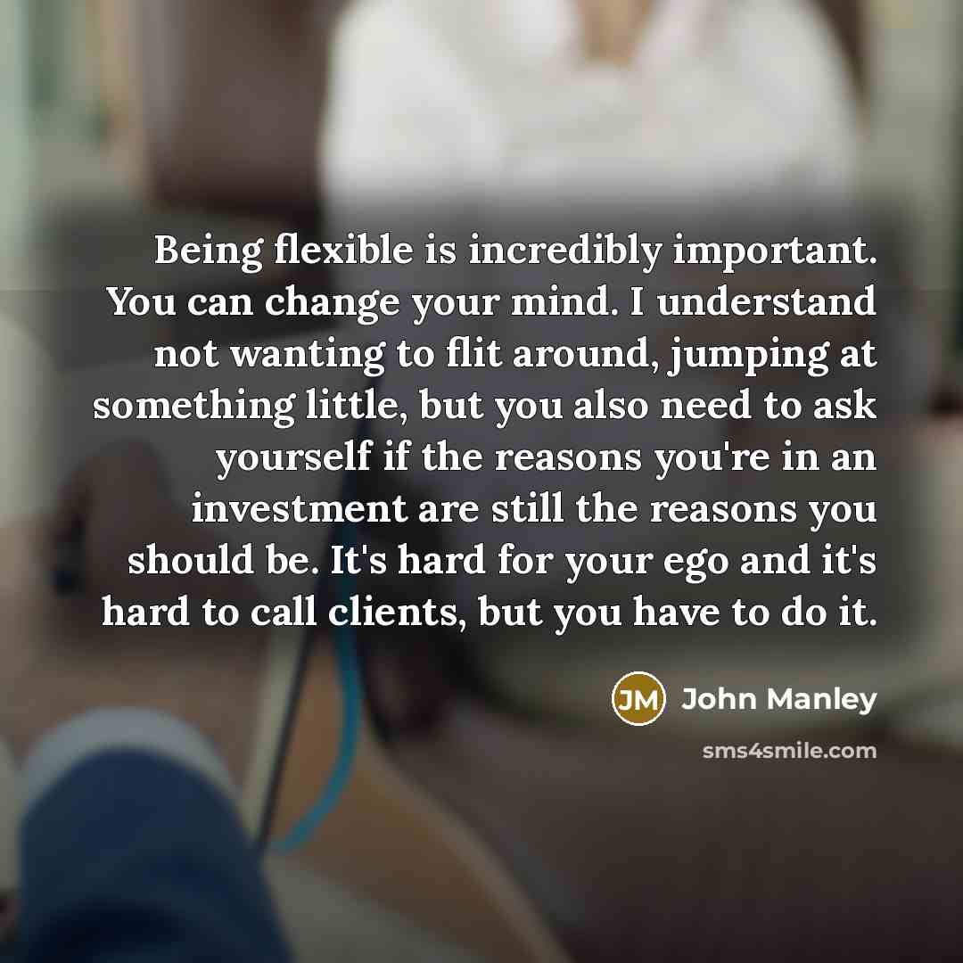 “Being flexible is incredibly important. You can change your mind.…” quote by John Manley