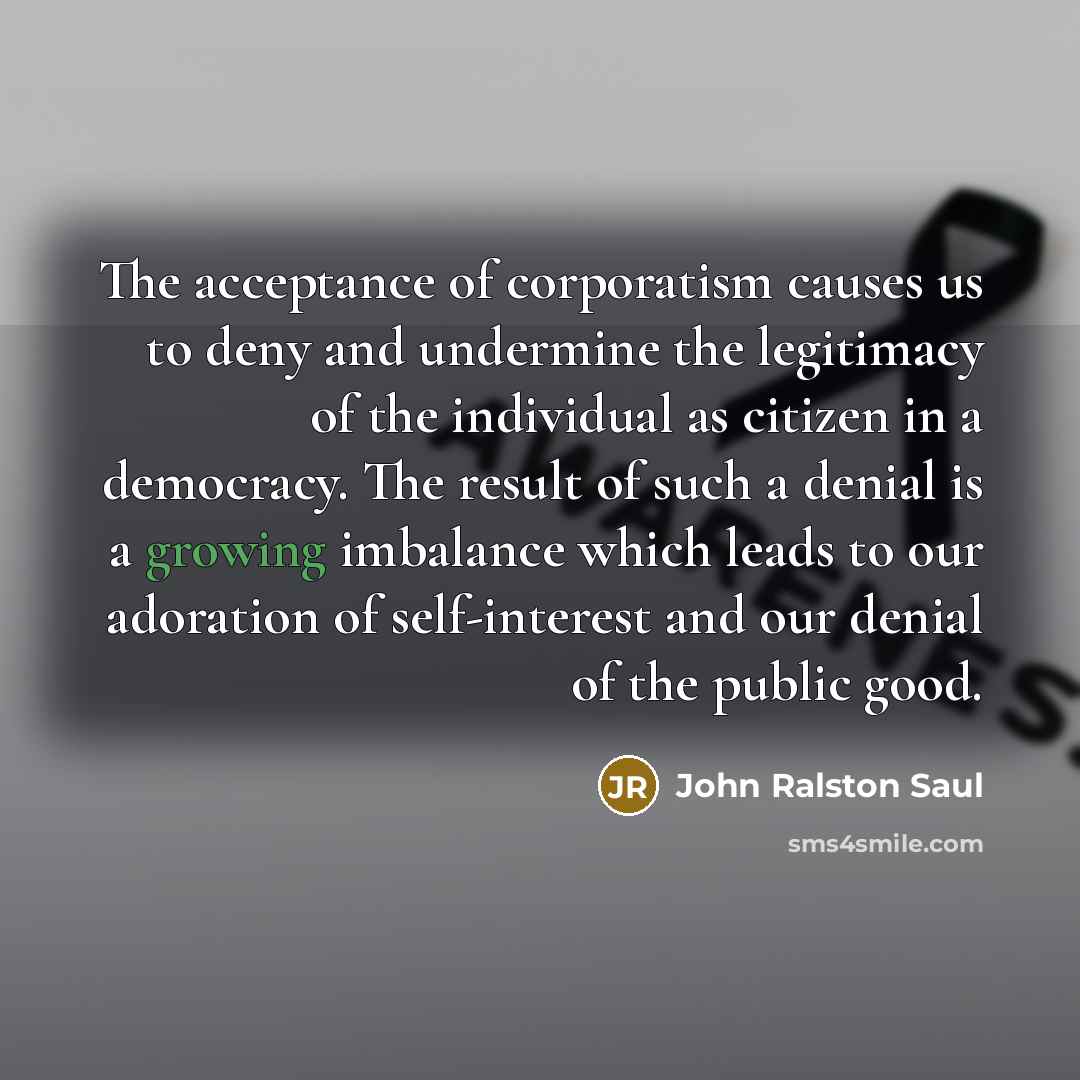 “The acceptance of corporatism causes us to deny and undermine…” quote by John Ralston Saul