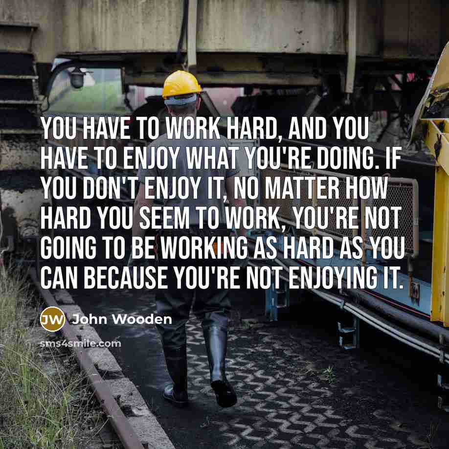 “You have to work hard, and you have to enjoy…” quote by John Wooden
