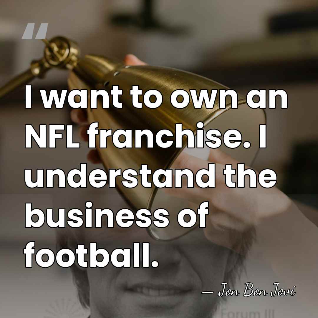I want to own an NFL franchise. I understand the business of&hellip; - Jon Bon Jovi