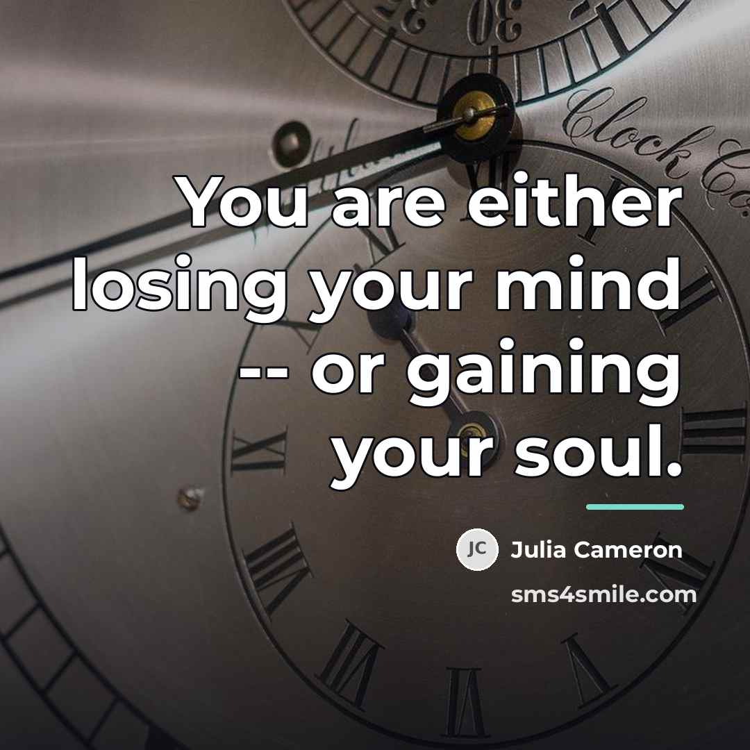 “You are either losing your mind -- or gaining your…” quote by Julia Cameron