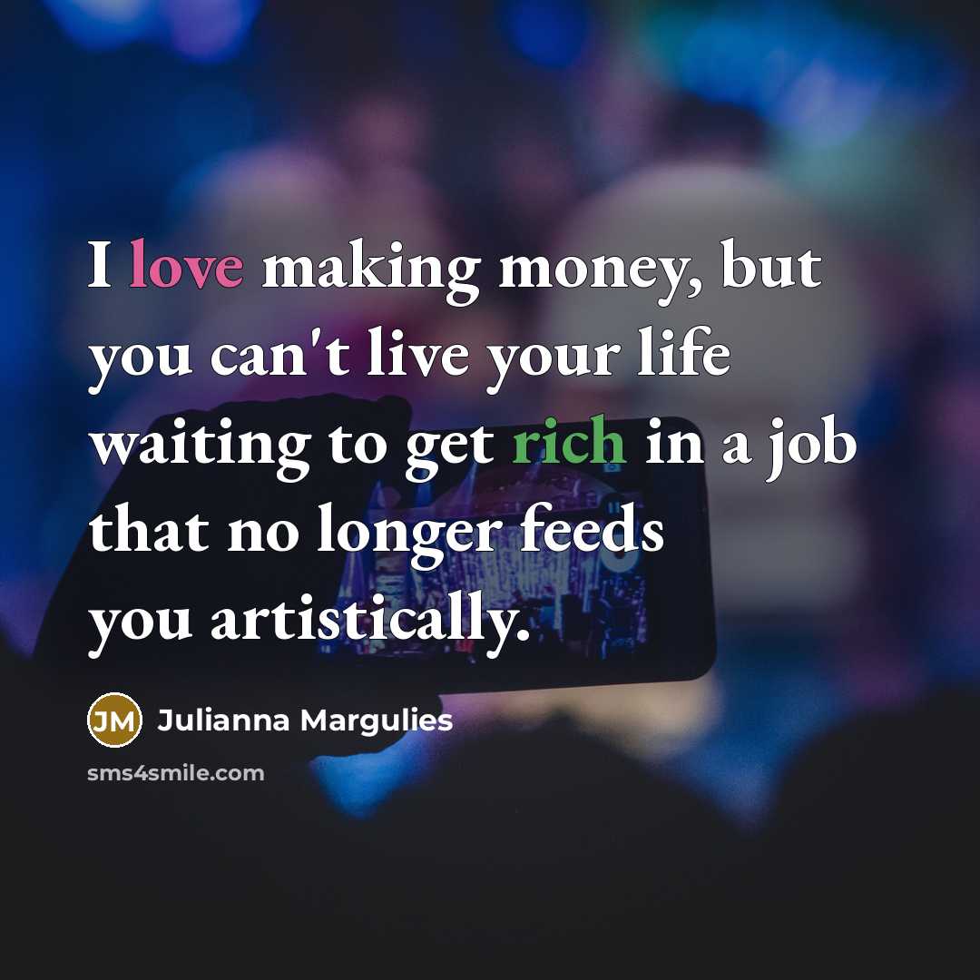 “I love making money, but you can't live your life…” quote by Julianna Margulies