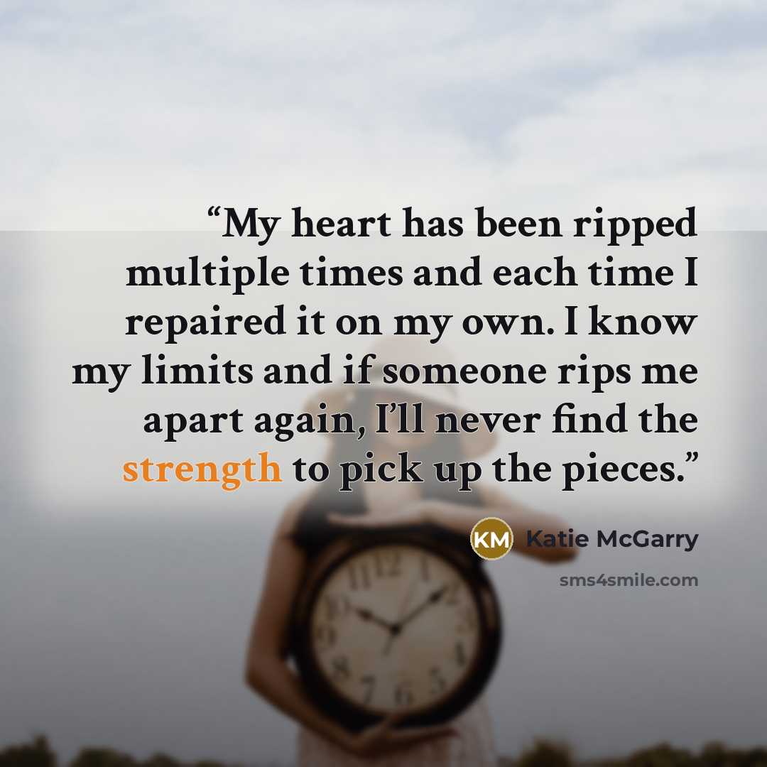 “My heart has been ripped multiple times and each time I repaired it on my own. I know my limits and if someone rips me apart again, I’ll never find the strength to pick up the pieces.” quote by Katie McGarry
