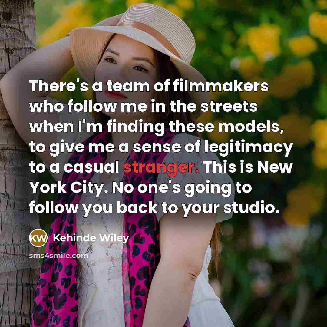 “There's a team of filmmakers who follow me in the…” quote by Kehinde Wiley
