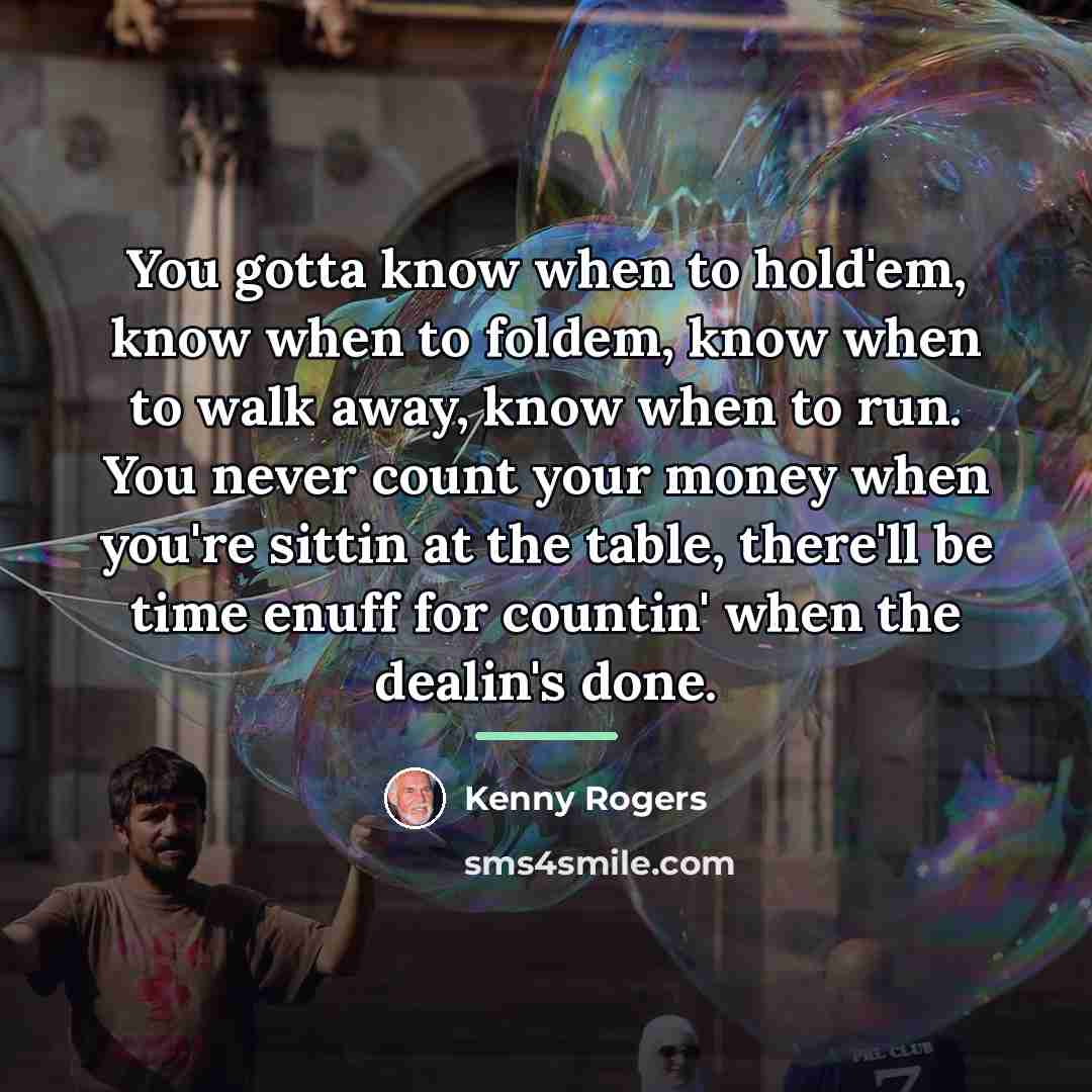 “You gotta know when to hold'em, know when to foldem,…” quote by Kenny Rogers