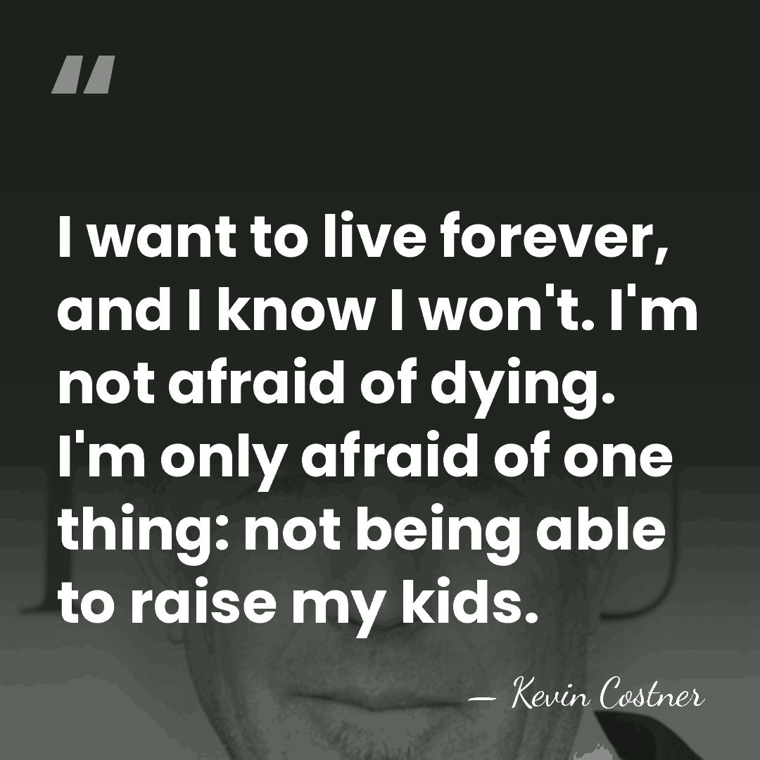 I want to live forever, and I know I won't. I'm not&hellip; - Kevin Costner