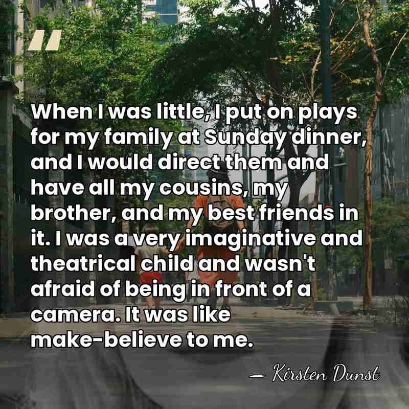 When I was little, I put on plays for my family at&hellip; - Kirsten Dunst