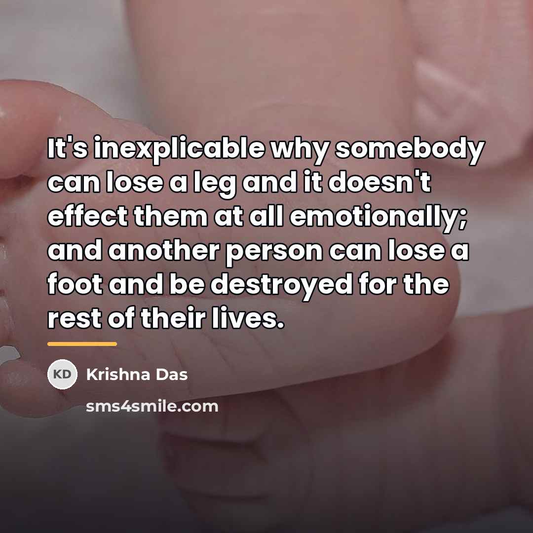 “It's inexplicable why somebody can lose a leg and it…” quote by Krishna Das