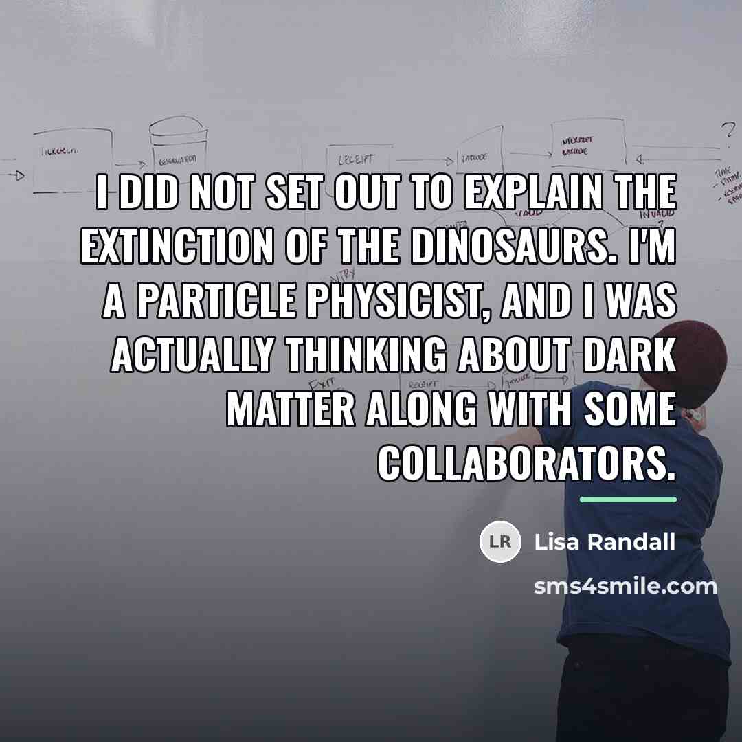“I did not set out to explain the extinction of…” quote by Lisa Randall