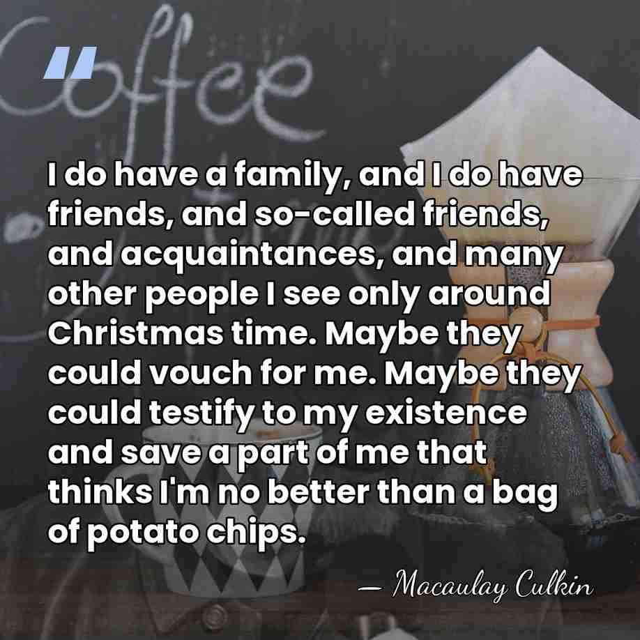 I do have a family, and I do have friends, and so-called&hellip; - Macaulay Culkin