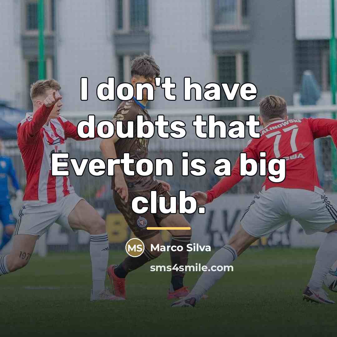 “I don't have doubts that Everton is a big club.…” quote by Marco Silva