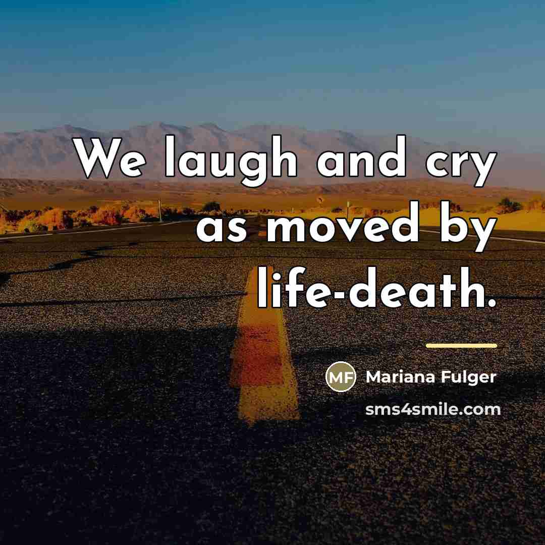 “We laugh and cry as moved by life-death.…” quote by Mariana Fulger