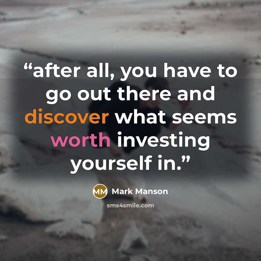 “after all, you have to go out there and discover what seems worth investing yourself in.” quote by Mark Manson