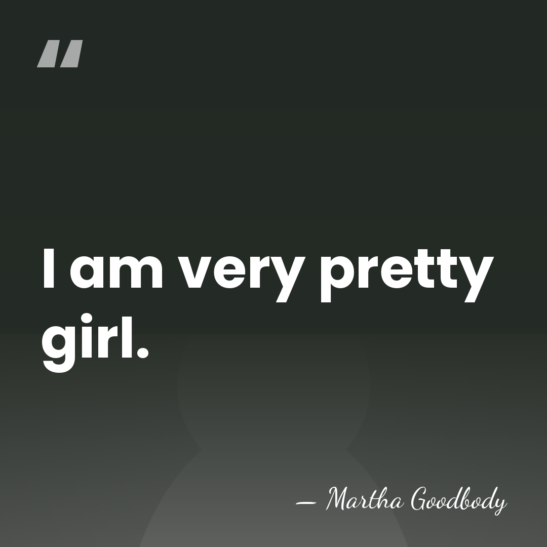 I am very pretty girl. - Martha Goodbody