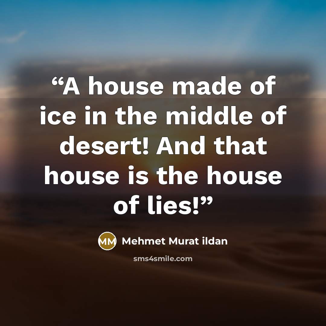 “A house made of ice in the middle of desert! And that house is the house of lies!” quote by Mehmet Murat ildan