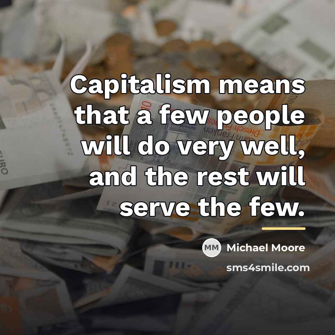 “Capitalism means that a few people will do very well,…” quote by Michael Moore