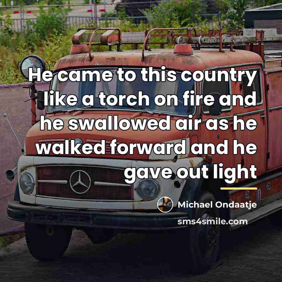 “He came to this country like a torch on fire…” quote by Michael Ondaatje