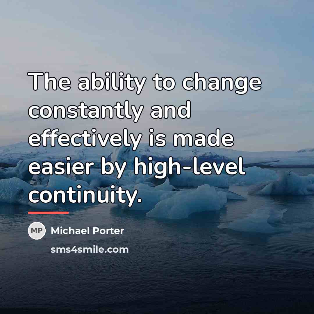 “The ability to change constantly and effectively is made easier…” quote by Michael Porter