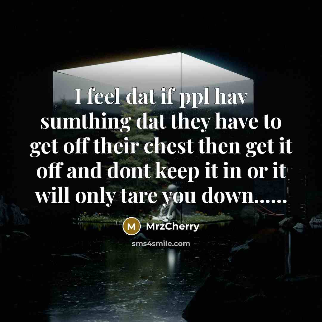“I feel dat if ppl hav sumthing dat they have to get off their chest then get it off and dont keep it in or it will only tare you down…...” quote by MrzCherry