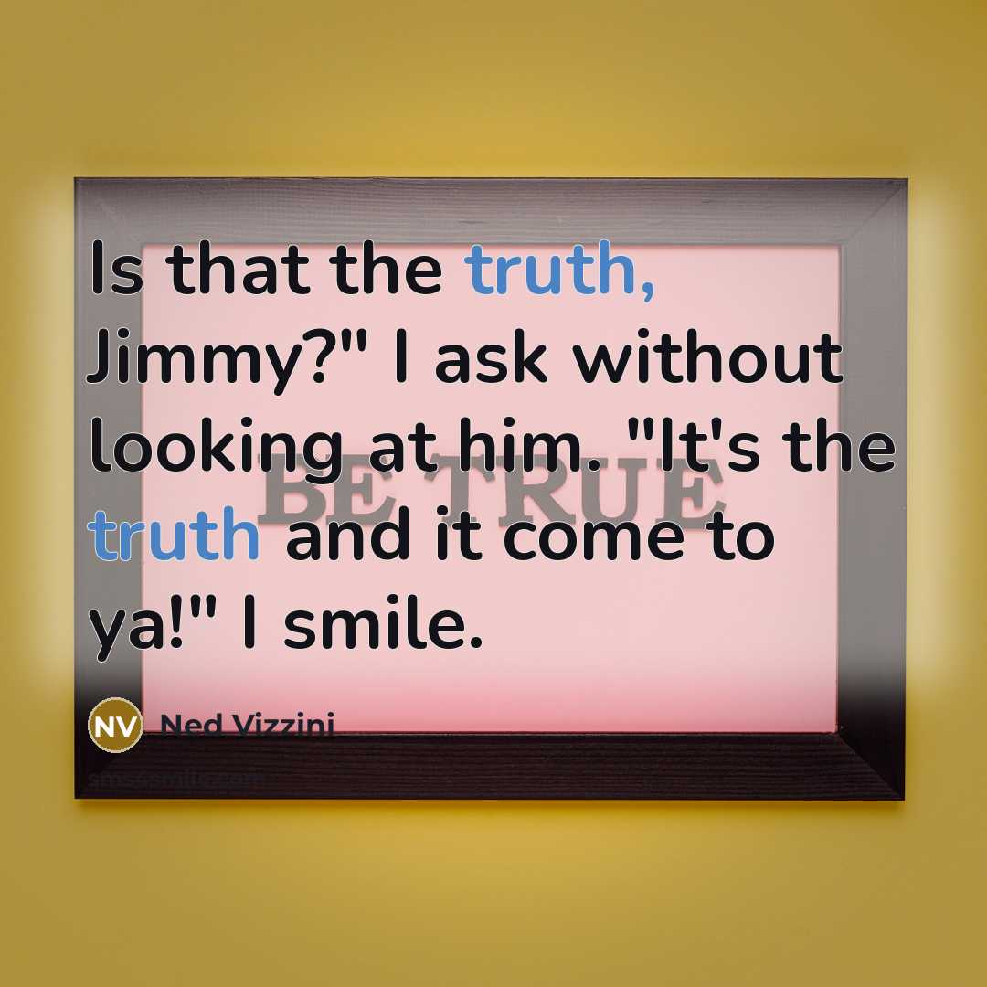 “Is that the truth, Jimmy?" I ask without looking at…” quote by Ned Vizzini