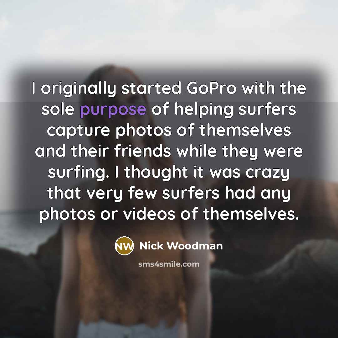 “I originally started GoPro with the sole purpose of helping…” quote by Nick Woodman