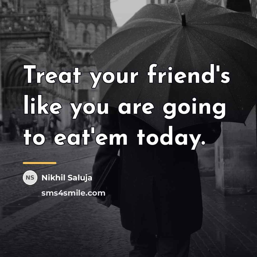 “Treat your friend's like you are going to eat'em today.…” quote by Nikhil Saluja