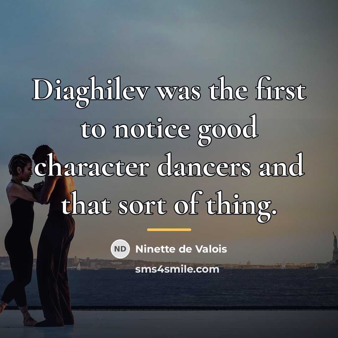 “Diaghilev was the first to notice good character dancers and…” quote by Ninette de Valois