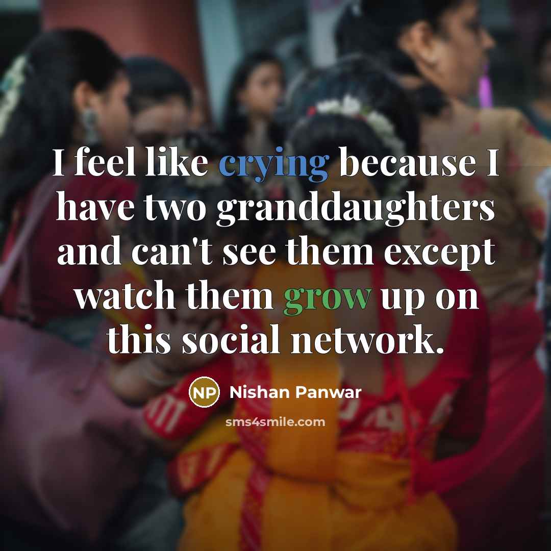 “I feel like crying because I have two granddaughters and can't see them except watch them grow up on this social network.” quote by Nishan Panwar