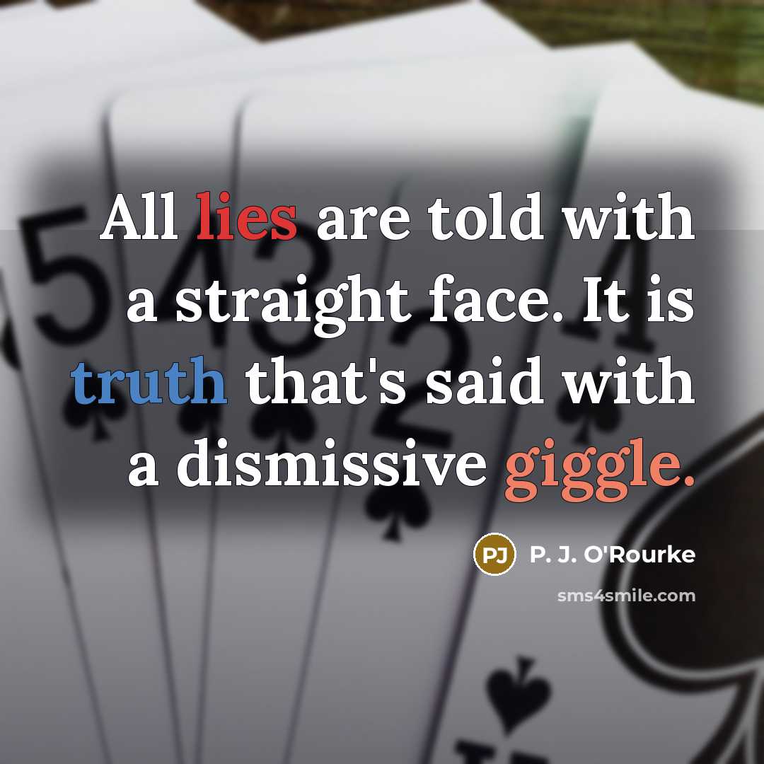 “All lies are told with a straight face. It is…” quote by P. J. O'Rourke