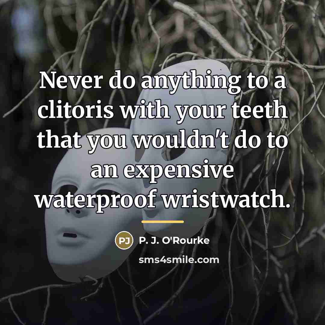 “Never do anything to a clitoris with your teeth that…” quote by P. J. O'Rourke