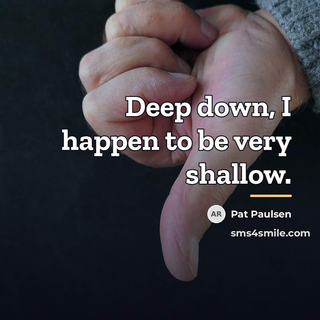 “Deep down, I happen to be very shallow.…” quote by Pat Paulsen