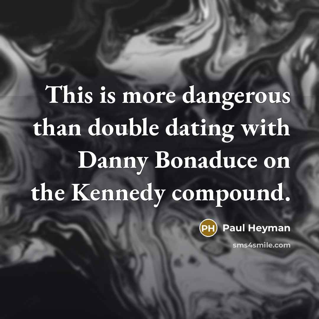 “This is more dangerous than double dating with Danny Bonaduce…” quote by Paul Heyman