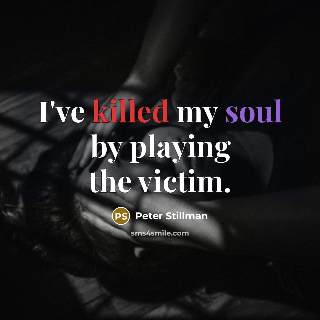 “I've killed my soul by playing the victim.” quote by Peter Stillman