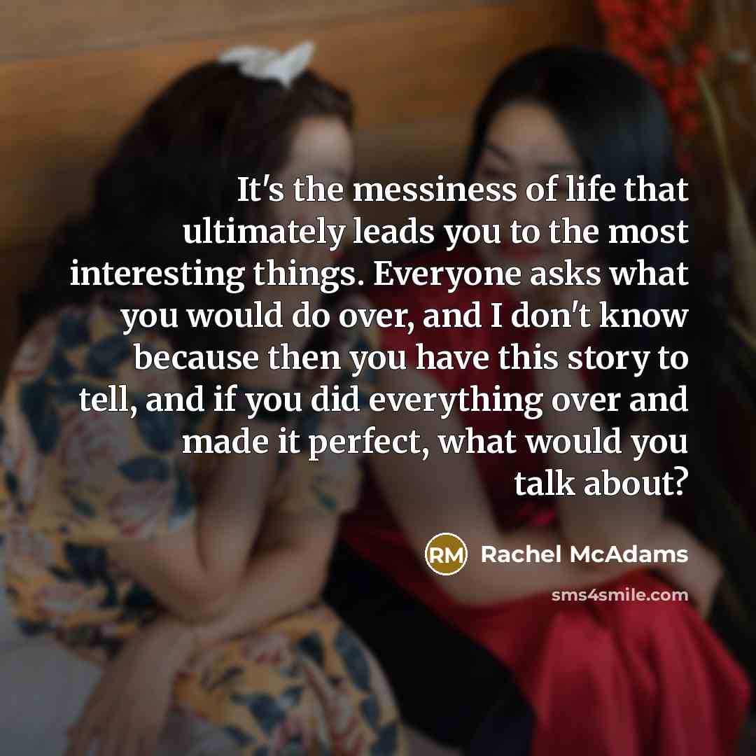 “It's the messiness of life that ultimately leads you to…” quote by Rachel McAdams