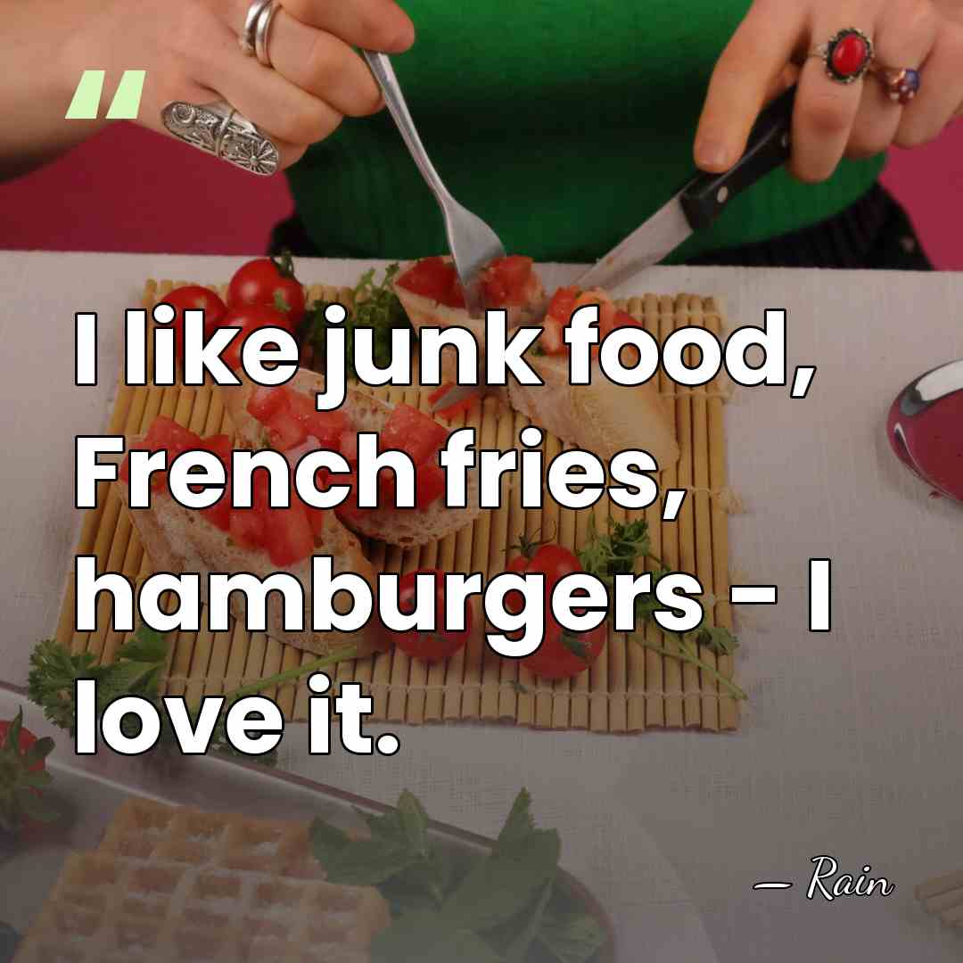 I like junk food, French fries, hamburgers - I love it. - Rain